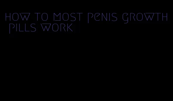 how to most penis growth pills work