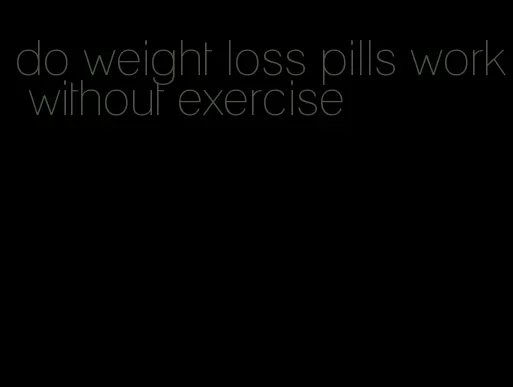 do weight loss pills work without exercise