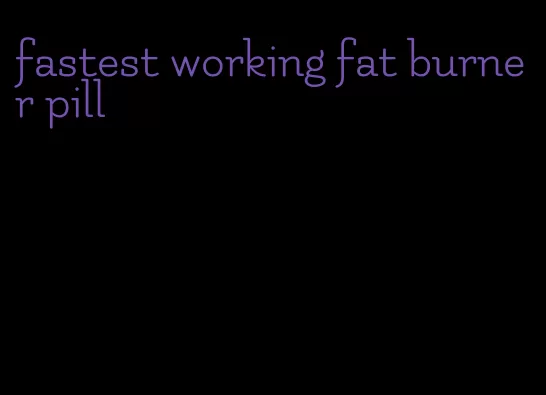 fastest working fat burner pill