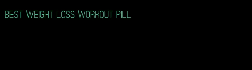 best weight loss workout pill