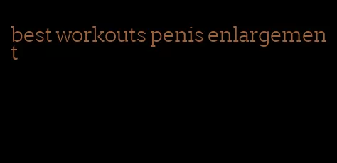 best workouts penis enlargement