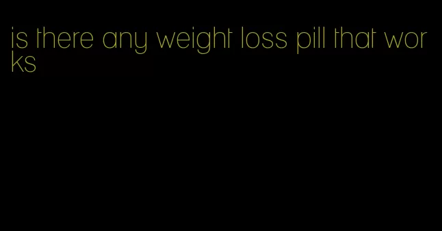 is there any weight loss pill that works