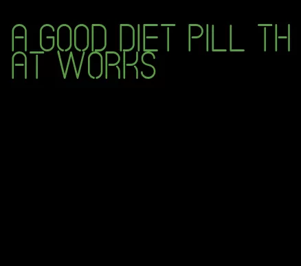 a good diet pill that works