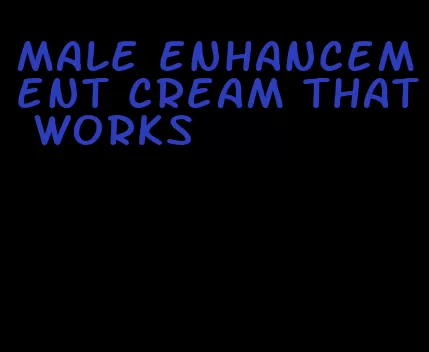 male enhancement cream that works