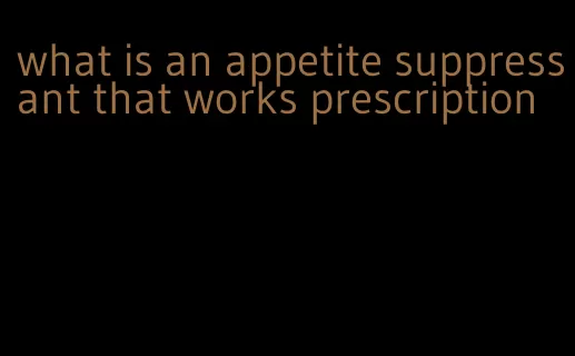 what is an appetite suppressant that works prescription