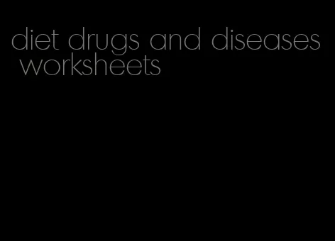 diet drugs and diseases worksheets