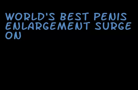 world's best penis enlargement surgeon