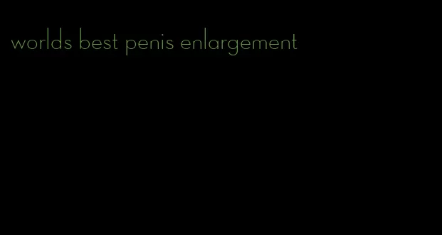 worlds best penis enlargement