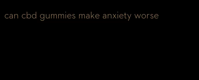 can cbd gummies make anxiety worse