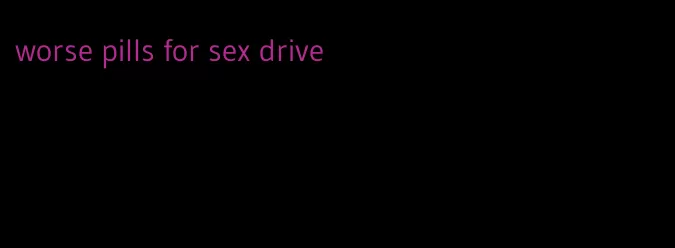 worse pills for sex drive