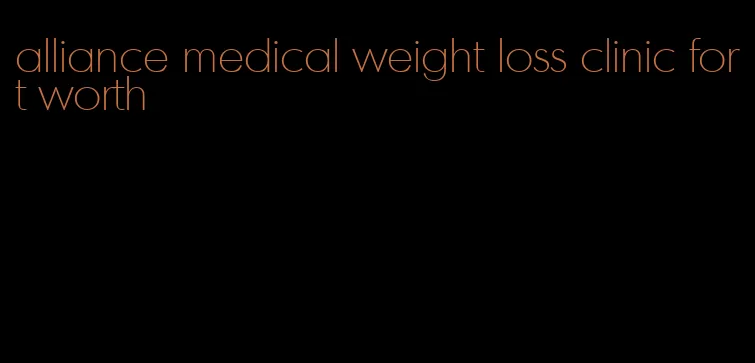 alliance medical weight loss clinic fort worth