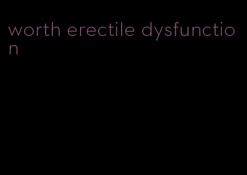 worth erectile dysfunction