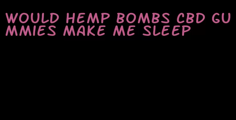 would hemp bombs cbd gummies make me sleep