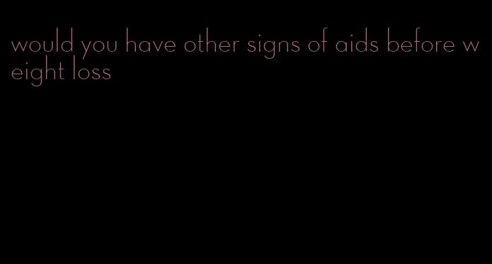 would you have other signs of aids before weight loss