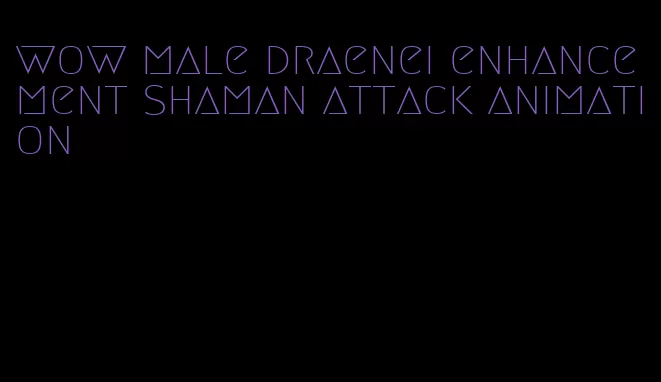 wow male draenei enhancement shaman attack animation