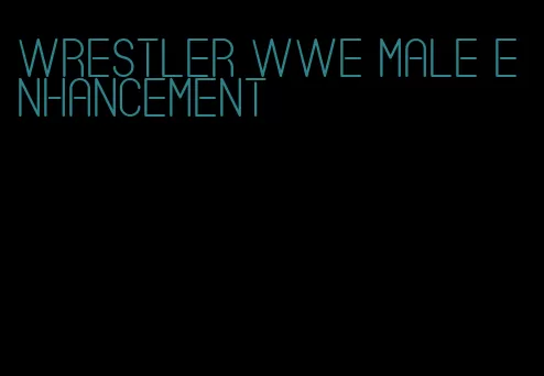 wrestler wwe male enhancement