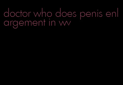 doctor who does penis enlargement in wv