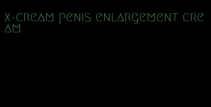 x-cream penis enlargement cream