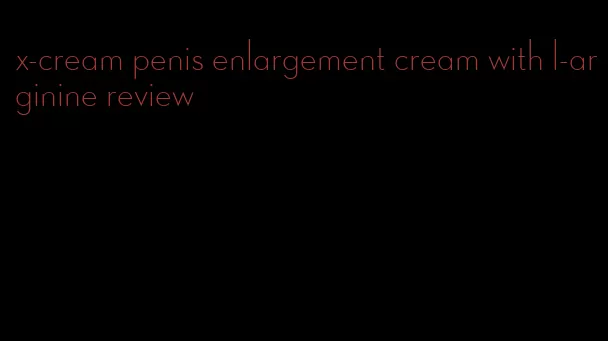 x-cream penis enlargement cream with l-arginine review