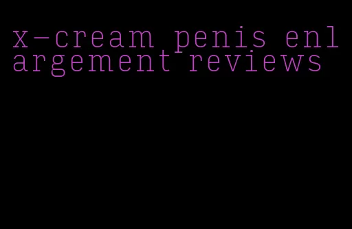 x-cream penis enlargement reviews