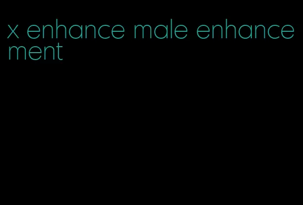 x enhance male enhancement