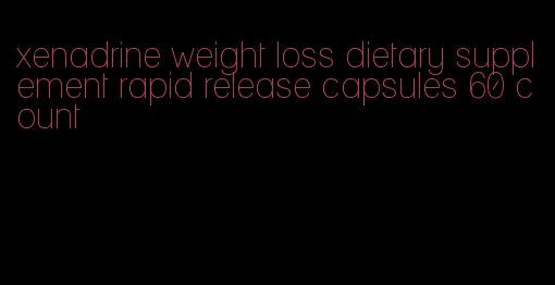 xenadrine weight loss dietary supplement rapid release capsules 60 count