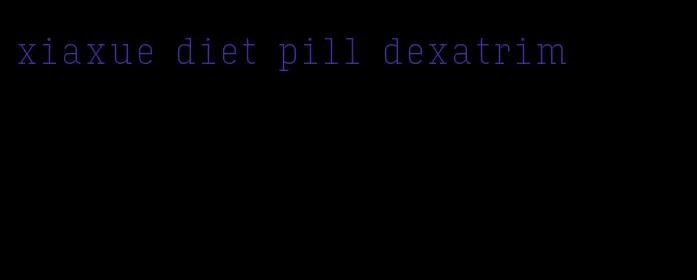 xiaxue diet pill dexatrim