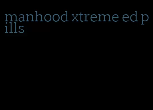 manhood xtreme ed pills