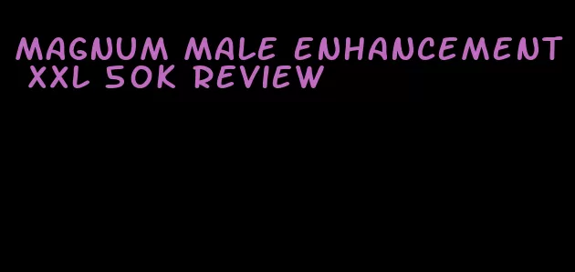 magnum male enhancement xxl 50k review