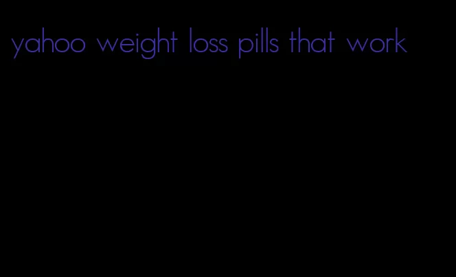 yahoo weight loss pills that work