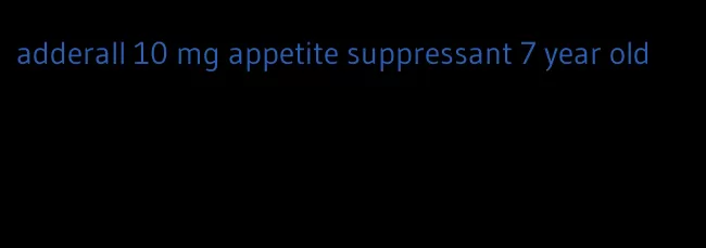 adderall 10 mg appetite suppressant 7 year old