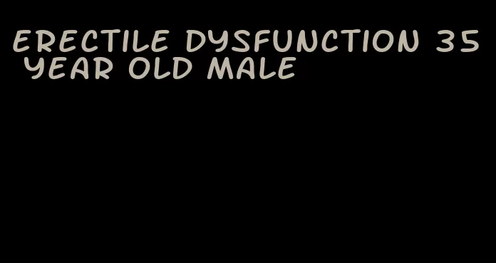 erectile dysfunction 35 year old male