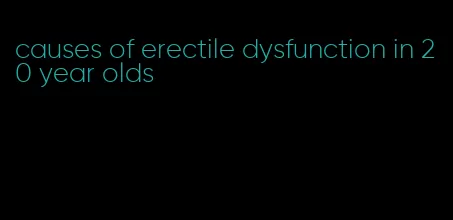 causes of erectile dysfunction in 20 year olds