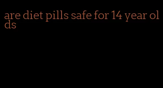 are diet pills safe for 14 year olds