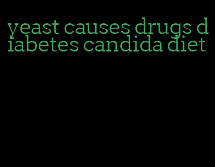 yeast causes drugs diabetes candida diet