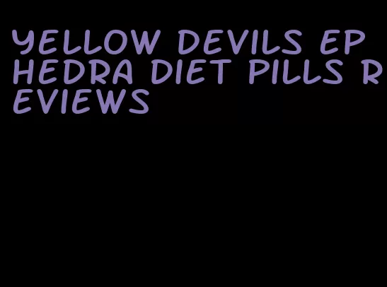 yellow devils ephedra diet pills reviews