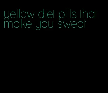 yellow diet pills that make you sweat