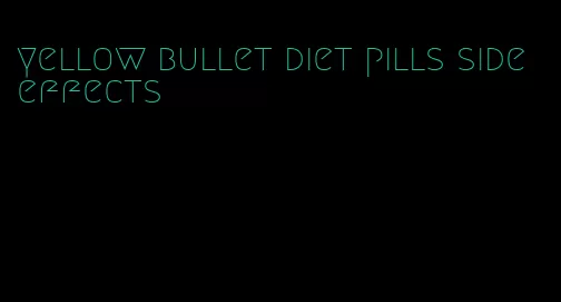 yellow bullet diet pills side effects