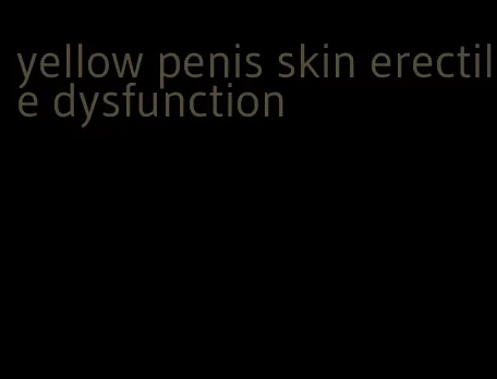 yellow penis skin erectile dysfunction