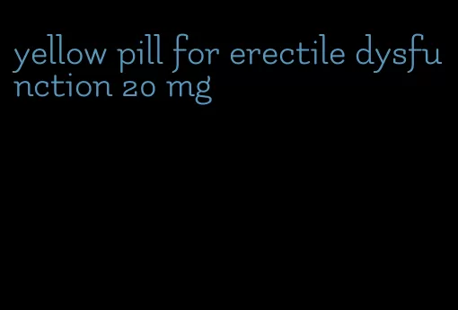 yellow pill for erectile dysfunction 20 mg