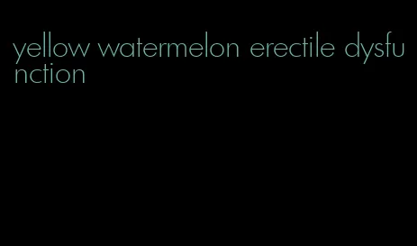 yellow watermelon erectile dysfunction