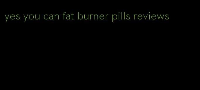 yes you can fat burner pills reviews