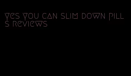 yes you can slim down pills reviews