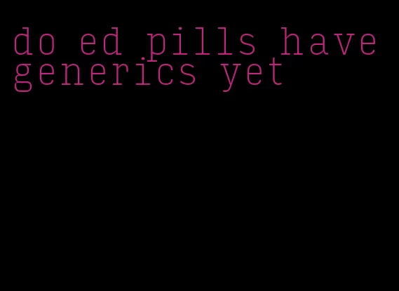 do ed pills have generics yet