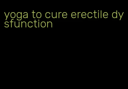 yoga to cure erectile dysfunction