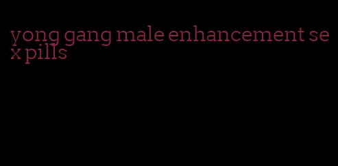 yong gang male enhancement sex pills