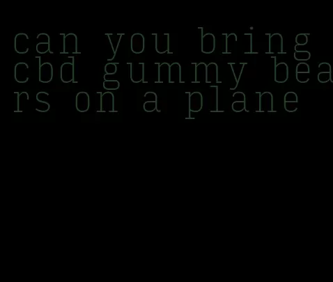 can you bring cbd gummy bears on a plane