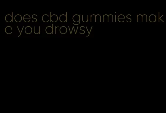 does cbd gummies make you drowsy