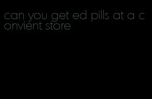 can you get ed pills at a convient store