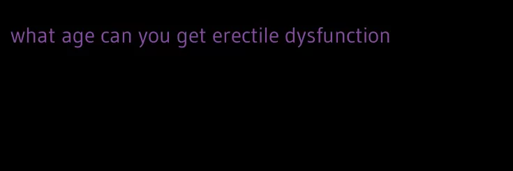 what age can you get erectile dysfunction